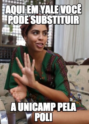 Meme Creator Funny aqui em yale você pode substituir a unicamp pela