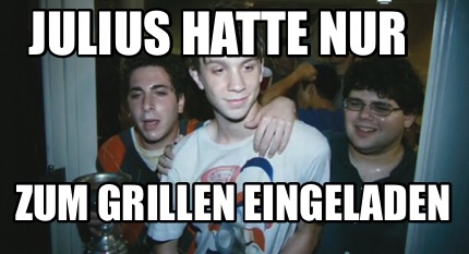 julius-hatte-nur-zum-grillen-eingeladen