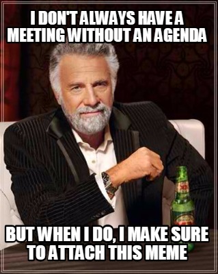 Meme Creator - Funny I don't always have a meeting without an agenda ...