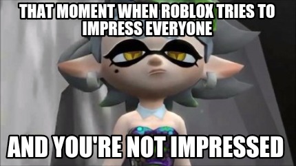 Meme Creator Funny That Moment When Roblox Tries To Impress - that moment when roblox tries to impress everyone