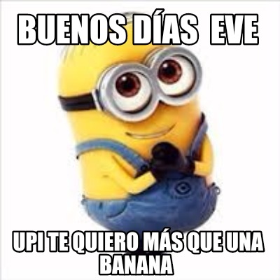 Meme Creator - Funny Buenos días Eve Upi te quiero más que una banana ...