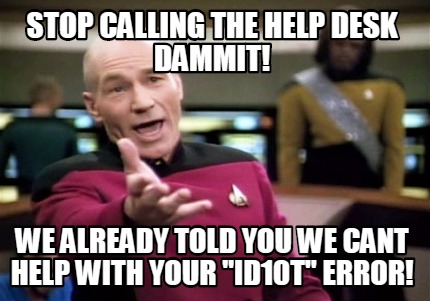 Meme Creator Funny Stop Calling The Help Desk Dammit We Already