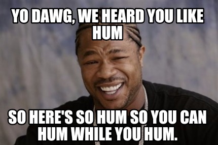 Meme Creator - Funny Yo dawg, we heard you like hum So here's so hum so ...