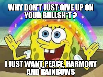 Meme Creator Funny Why Don T Just Give Up On Your Bullsh T I Just Want Peace Harmony And Rainbow Meme Generator At Memecreator Org