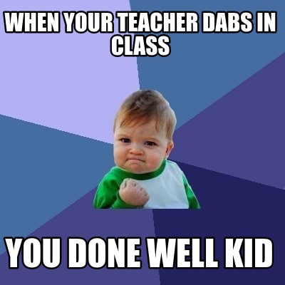 Meme Creator - Funny WHen your teacher dabs in class you done well kid ...