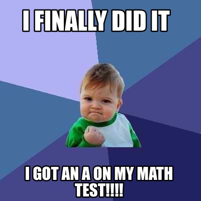 Meme Creator - Funny I Finally Did It I Got An A On My Math Test 