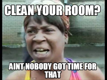 Meme Creator - Funny Clean your room? AINT NOBODY GOT TIME FOR THAT ...