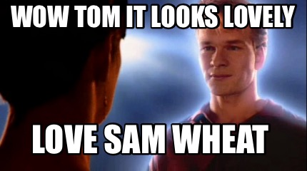 Meme Creator - Funny Wow Tom It Looks Lovely Love Sam Wheat Meme ...