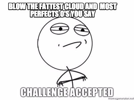 Meme Creator - Funny Blow the fattest cloud and most perfects o's you ...