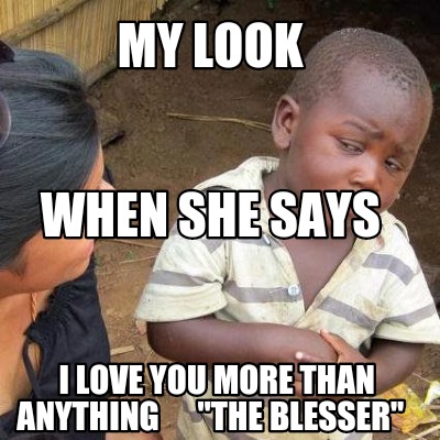 Meme Creator Funny My Look I Love You More Than Anything The Blesser When She Says Meme Generator At Memecreator Org