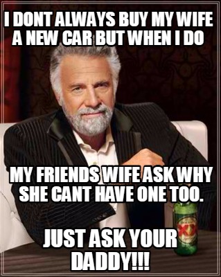 Meme Creator Funny I Dont Always Buy My Wife A New Car But When I Do My Friends Wife Ask Why She Ca Meme Generator At Memecreator Org
