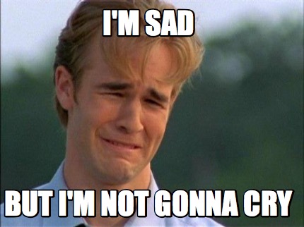 Meme Creator - Funny I'm sad but i'M not gonna cry Meme Generator at ...