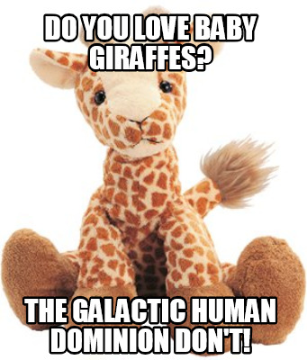 do-you-love-baby-giraffes-the-galactic-human-dominion-dont