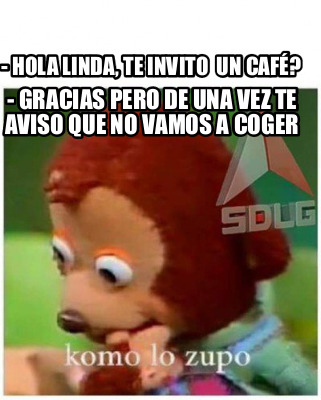 Meme Creator - Funny - hola linda, te invito un café? - gracias pero de una  vez te aviso que no vam Meme Generator at !