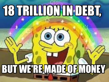 Meme Creator - Funny 18 trillion in debt, But we're made of money Meme ...