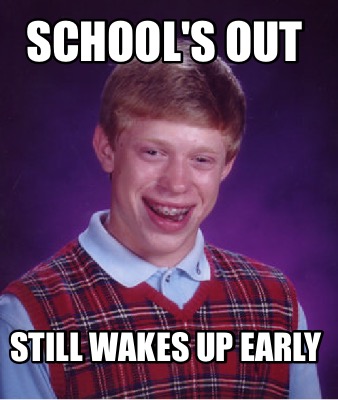 Meme Creator - Funny School's out Still wakes up early Meme Generator ...