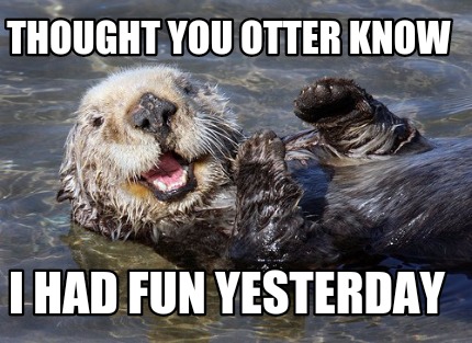 Meme Creator - Funny Thought you otter know I had fun yesterday Meme ...