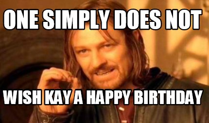 Meme Creator - Funny One simply does not wish Kay a Happy Birthday Meme ...