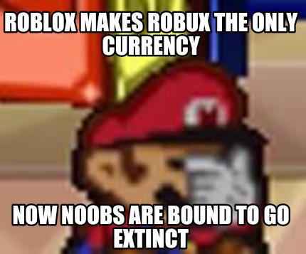 Meme Creator Funny Roblox Makes Robux The Only Currency Now Noobs Are Bound To Go Extinct Meme Generator At Memecreator Org - meme noob roblox