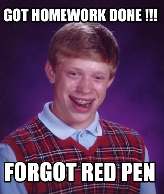 Meme Creator - Funny Got homework done !!! Forgot red pen Meme ...