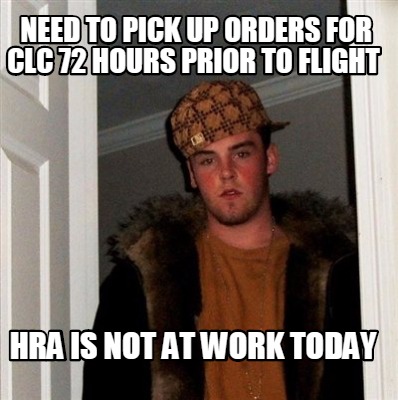 Meme Creator Funny Need To Pick Up Orders For Clc 72 Hours Prior To Flight Hra Is Not At Work