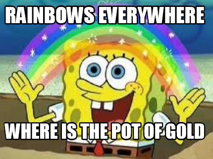 Meme Creator - Funny rainbows everywhere where is the pot of gold Meme ...