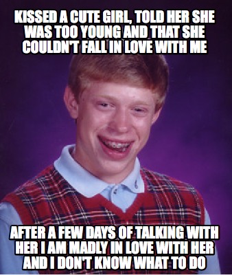 Meme Creator - Funny kissed a cute girl, told her she was too young and ...