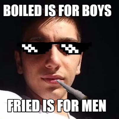 boiled-is-for-boys-fried-is-for-men