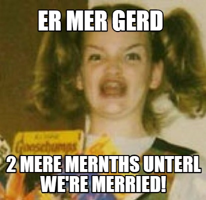 Meme Creator - Funny Er Mer Gerd 2 MERE mernths unterl wE'RE MERRIED ...