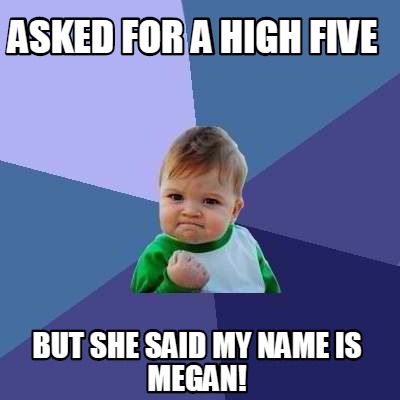 Meme Creator - Funny ASKED FOR A HIGH FIVE BUT SHE SAID MY NAME IS ...