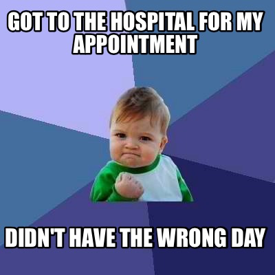 Meme Creator - Funny Got to the hospital for my appointment Didn't have ...