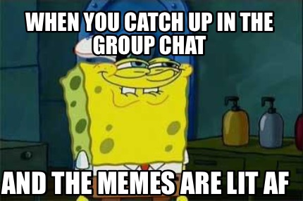 Meme Creator Funny When You Catch Up In The Group Chat And The Memes Are Lit Af Meme Generator At Memecreator Org