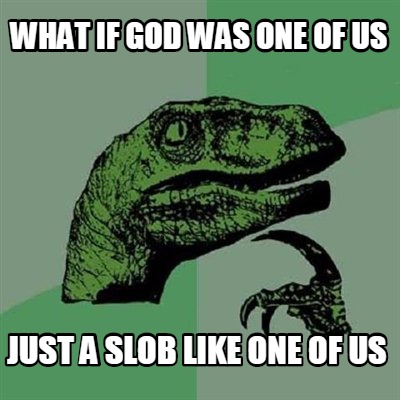 Meme Creator Funny What If God Was One Of Us Just A Slob Like