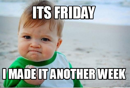 Meme Creator - Funny Its Friday I made it another week Meme Generator ...