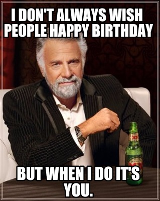 Meme Creator - Funny I don't always wish people happy birthday But when ...