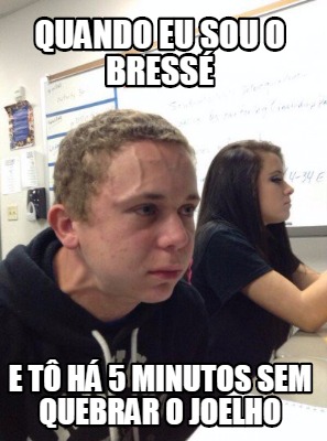 Meme Creator - Funny quando eu sou o bressé e tô há 5 minutos sem ...