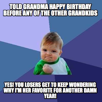 Meme Creator - Funny told grandma happy birthday before any of the ...