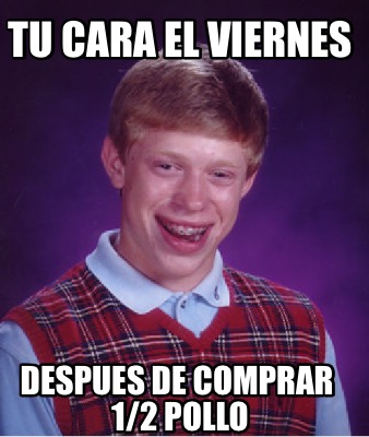 Meme Creator - Funny tu cara el viernes despues de comprar 1/2 pollo ...