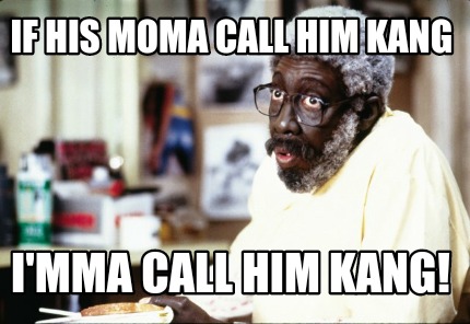 if-his-moma-call-him-kang-imma-call-him-kang