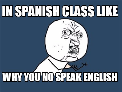 Meme Creator Funny In Spanish Class Like Why You No Speak English Meme Generator At Memecreator Org