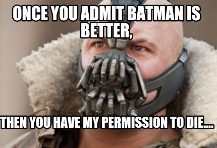 Meme Creator - Funny Once you admit Batman is better, Then you have my ...