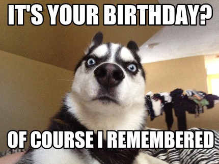 Meme Creator - Funny It's your birthday? Of course I remembered Meme ...