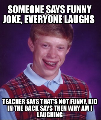 Meme Creator - Funny Someone says funny joke, Everyone laughs Teacher ...