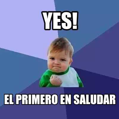 Meme Creator - Funny Yes! El primero en saludar Meme Generator at ...