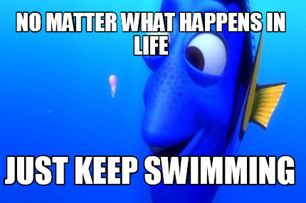 Meme Creator - Funny No matter what happens in life Just Keep swimming ...