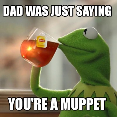 Meme Creator - Funny Dad was just saying You're a muppet Meme Generator ...