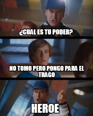 Meme Creator Funny Cual Es Tu Poder Heroe No Tomo Pero Pongo Para