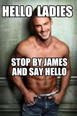 hello-ladies-stop-by-james-and-say-hello