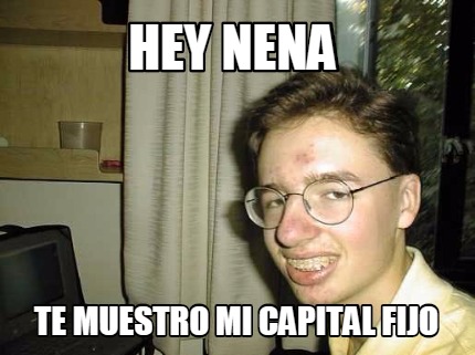 Meme Creator Funny Hey Nena Te Muestro Mi Capital Fijo Meme Generator At Memecreator Org