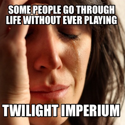 Meme Creator - Funny Some people go through life without ever playing Twilight  imperium Meme Generator at !